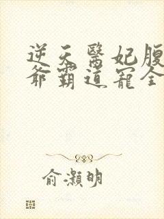 逆天医妃腹黑王爷霸道宠全文免费