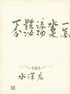 下体流水一样的分泌物是怎么回事女