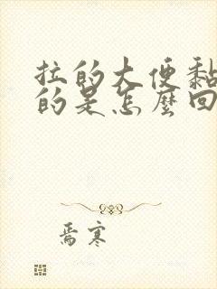 拉的大便黏糊糊的是怎么回事啊