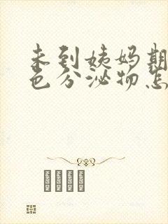 未到姨妈期有褐色分泌物怎么回事