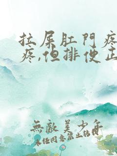 拉屎肛门疼撕裂疼,但排便正常