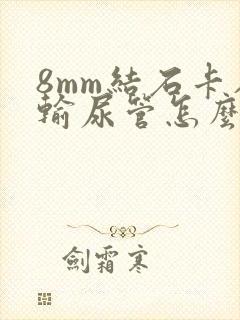 8mm结石卡在输尿管怎么办