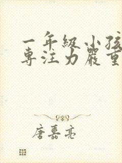 一年级小孩上课专注力严重不集中