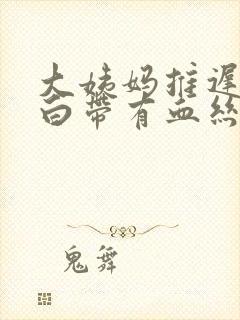 大姨妈推迟三天白带有血丝怎么回事