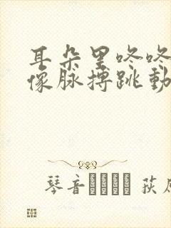 耳朵里咚咚咚响像脉搏跳动怎么办