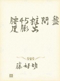 腰45椎间盘轻度膨出