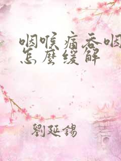 咽喉痛吞咽困难怎么缓解