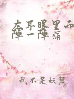 左耳眼里面痛一阵一阵痛