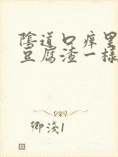 阴道口痒里面有豆腐渣一样的东西