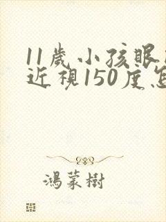 11岁小孩眼睛近视150度怎么办