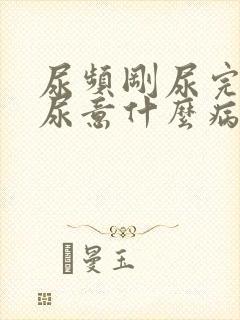 尿频刚尿完还有尿意什么病