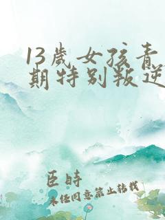 13岁女孩青春期特别叛逆怎么办