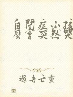 自闭症小孩为什么会突然哭