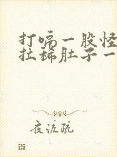 打嗝一股怪味还拉稀肚子一直响