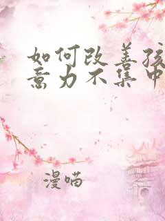 如何改善孩子注意力不集中多动