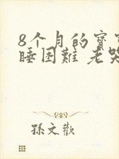 8个月的宝宝入睡困难 老哭闹