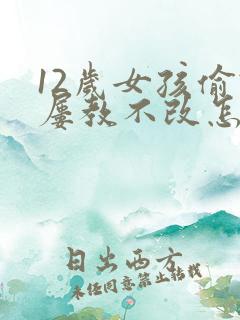 12岁女孩偷钱屡教不改怎么办