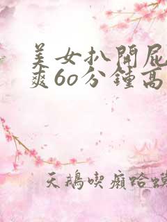 美女扒开屁股桶爽6o分钟高清