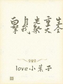 白月光重生后要拿我祭天全文免费阅读