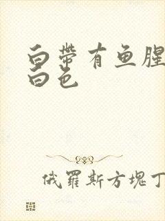 白带有鱼腥味乳白色