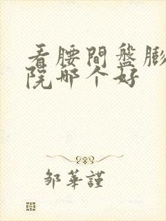 看腰间盘膨出医院哪个好