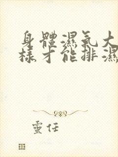 身体湿气大怎么样才能排湿