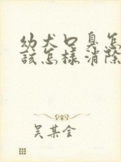 幼犬口臭怎么办该怎样消除