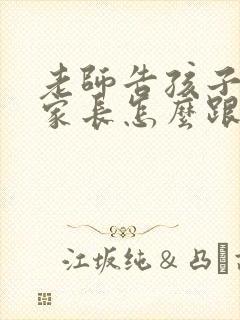 老师告孩子的状家长怎么跟老师说