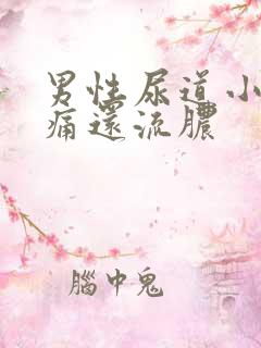 男性尿道小便刺痛还流脓