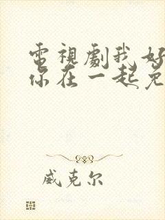 电视剧我好想和你在一起免费观看