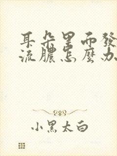 耳朵里面发炎了流脓怎么办