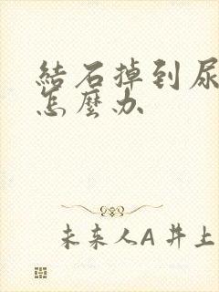 结石掉到尿道里怎么办