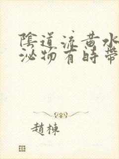 阴道流黄水样分泌物有时带血