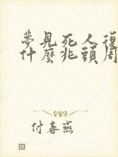 梦见死人复活是什么兆头周公解梦