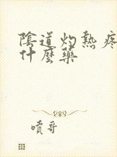 阴道灼热疼痛用什么药