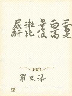 尿微量白蛋白肌酐比值高是什么意思