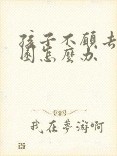 孩子不愿去幼儿园怎么办