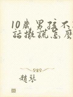 10岁男孩不听话撒谎怎么办