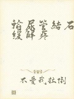 输尿管结石怎么缓解疼