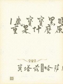 1岁宝宝黑眼圈重是什么原因