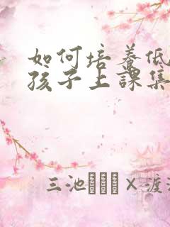 如何培养低年级孩子上课集中注意力