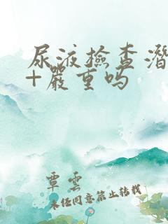 尿液检查潜血3+严重吗