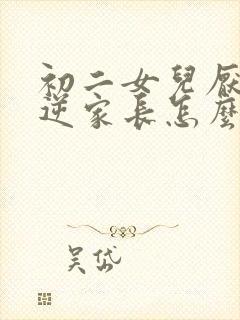 初二女儿厌学叛逆家长怎么办