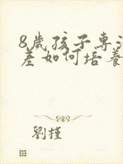 8岁孩子专注力差如何培养