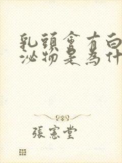 乳头会有白色分泌物是为什么