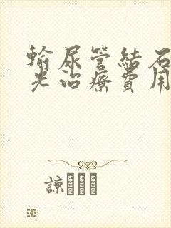 输尿管结石钬激光治疗费用需要多少钱