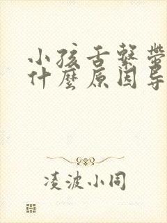 小孩舌系带短是什么原因导致