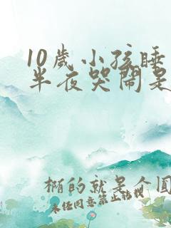 10岁小孩睡到半夜哭闹是什么原因