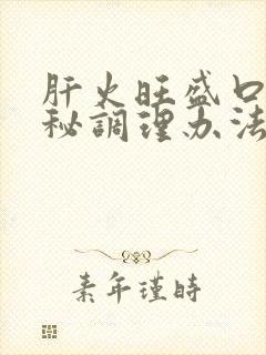 肝火旺盛口臭便秘调理办法