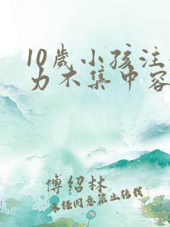 10岁小孩注意力不集中容易走神怎么办